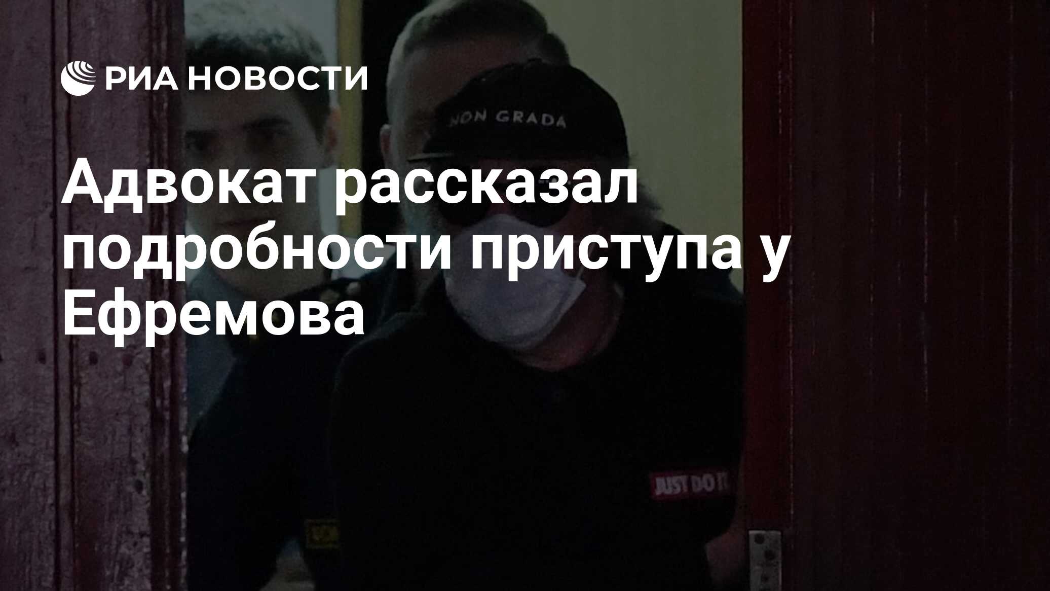 Адвокат рассказал подробности приступа у Ефремова