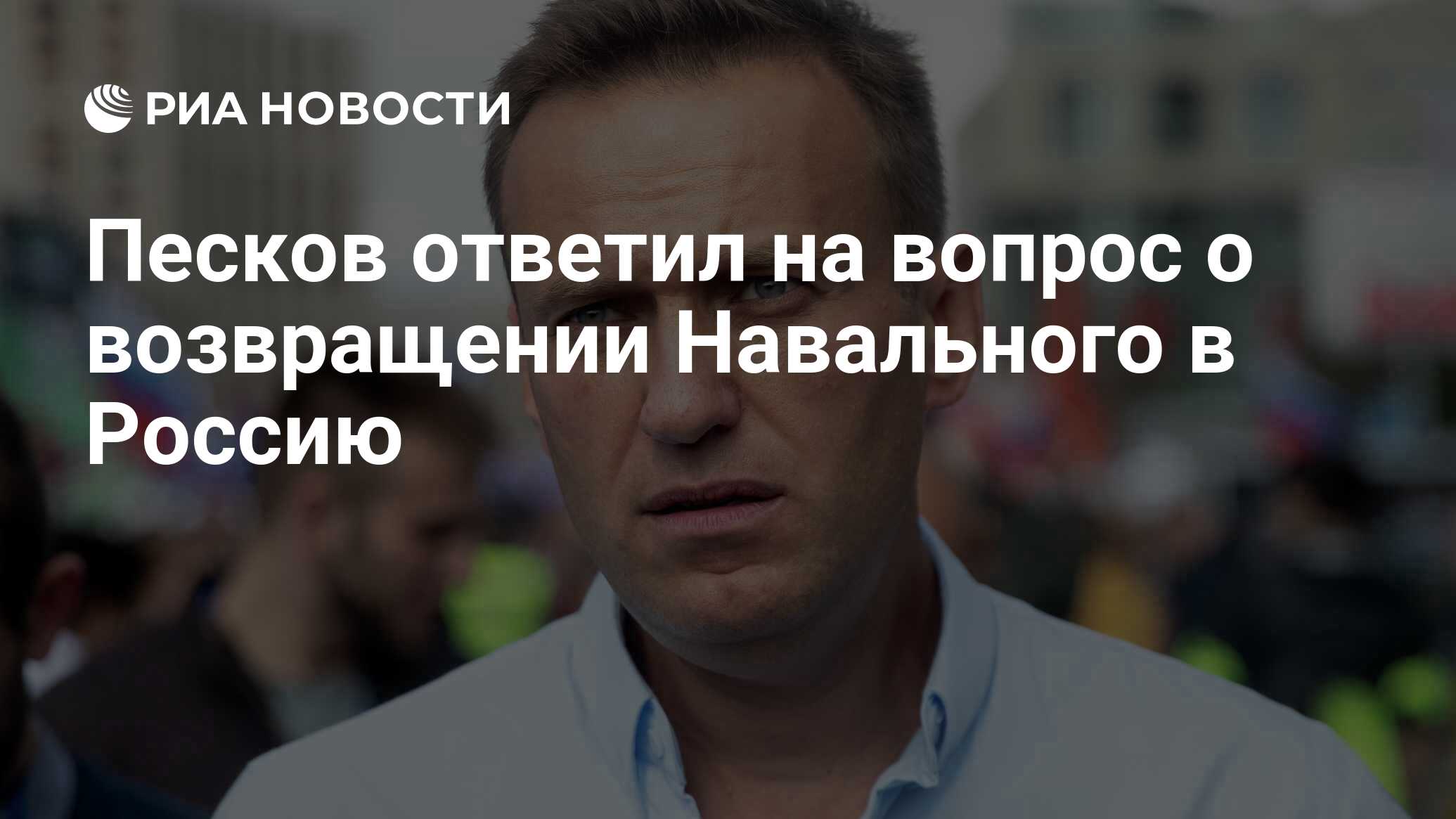 Песков ответил на вопрос о возвращении Навального в Россию