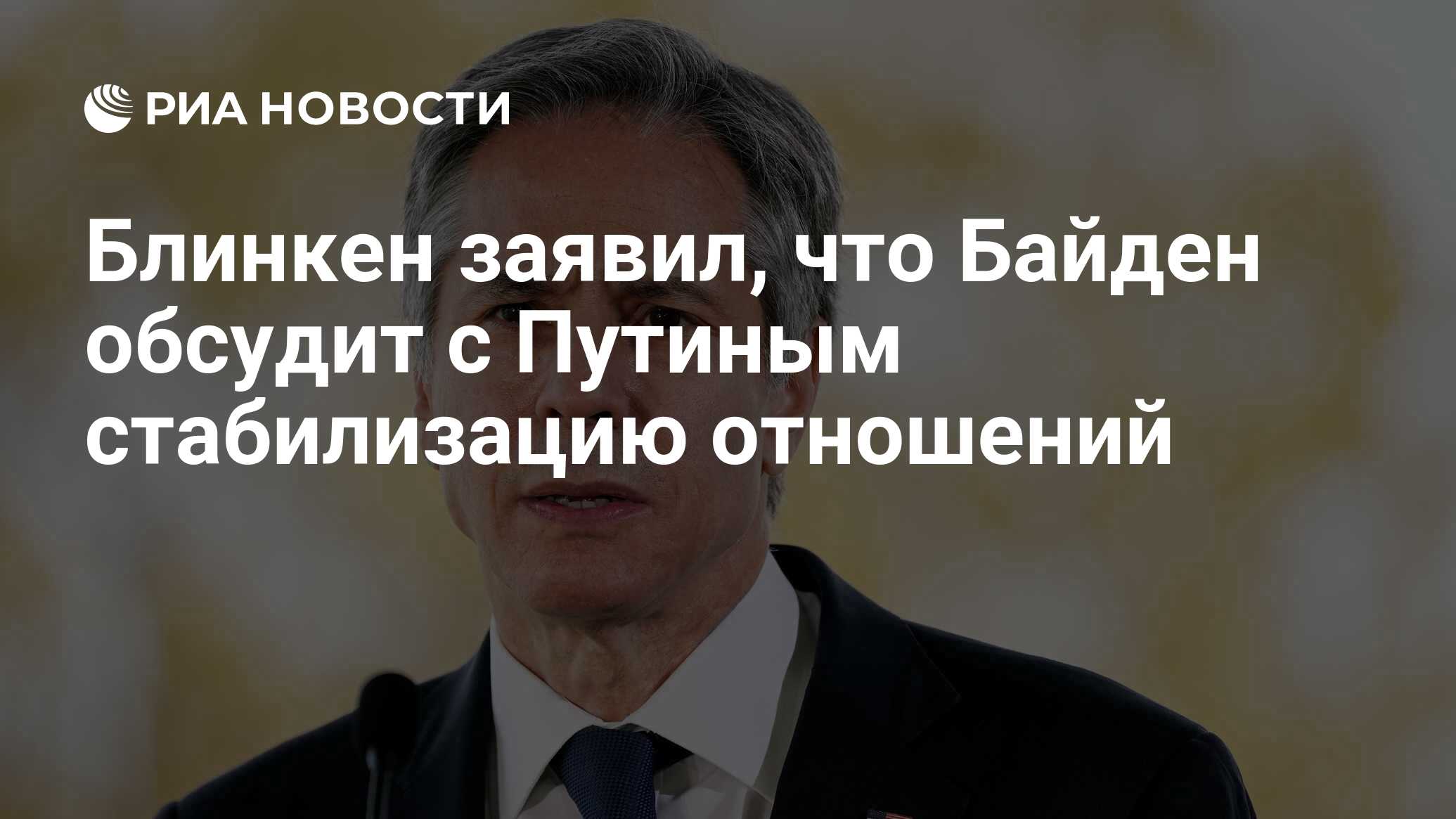 Блинкен заявил, что Байден обсудит с Путиным стабилизацию отношений